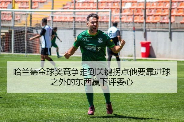 哈兰德金球奖竞争走到关键拐点他要靠进球之外的东西赢下评委心
